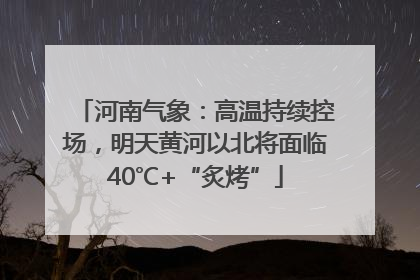 河南气象：高温持续控场，明天黄河以北将面临40℃+“炙烤”