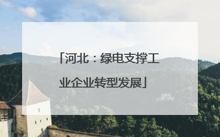 河北：绿电支撑工业企业转型发展