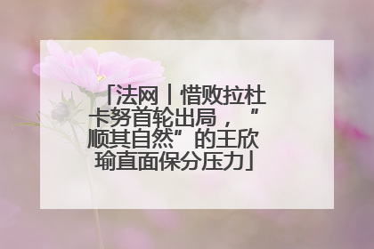 法网︱惜败拉杜卡努首轮出局，“顺其自然”的王欣瑜直面保分压力
