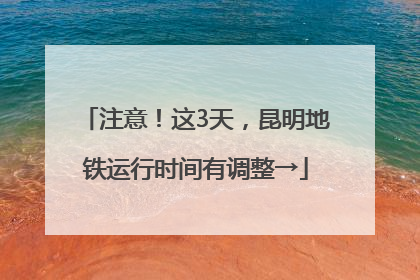 注意！这3天，昆明地铁运行时间有调整→