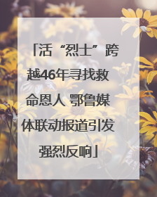 活“烈士”跨越46年寻找救命恩人 鄂鲁媒体联动报道引发强烈反响