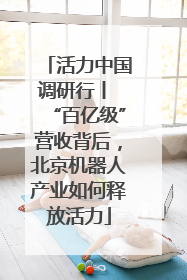 活力中国调研行丨 “百亿级”营收背后，北京机器人产业如何释放活力