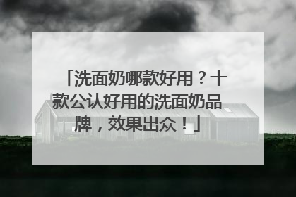 洗面奶哪款好用？十款公认好用的洗面奶品牌，效果出众！