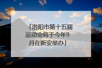洛阳市第十五届运动会将于今年9月在新安举办