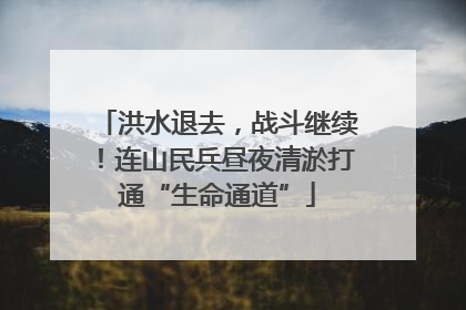 洪水退去，战斗继续！连山民兵昼夜清淤打通“生命通道”