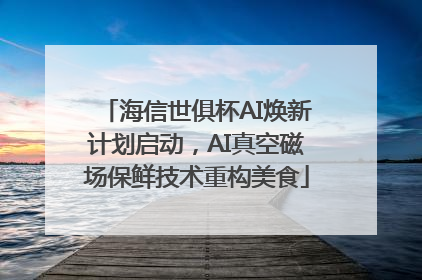 海信世俱杯AI焕新计划启动，AI真空磁场保鲜技术重构美食