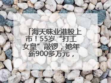 海天味业港股上市！55岁“打工女皇”敲锣，她年薪900多万元，身家超335亿