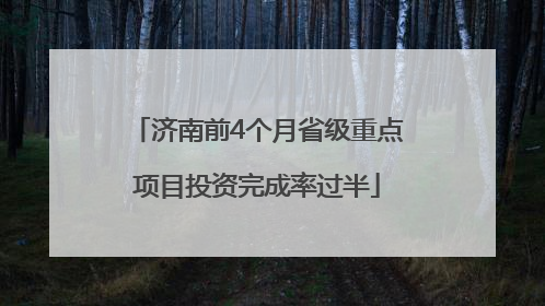 济南前4个月省级重点项目投资完成率过半