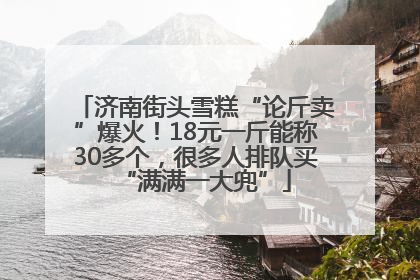 济南街头雪糕“论斤卖”爆火！18元一斤能称30多个，很多人排队买“满满一大兜”