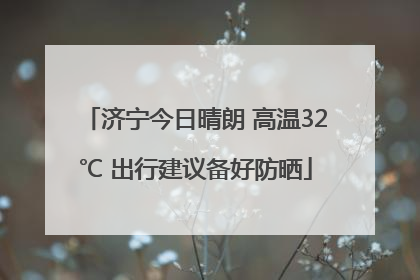 济宁今日晴朗 高温32℃ 出行建议备好防晒