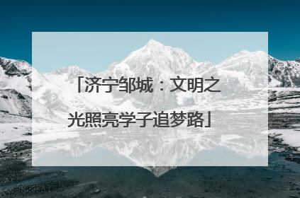 济宁邹城：文明之光照亮学子追梦路