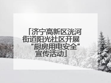 济宁高新区洸河街道阳光社区开展“厨房用电安全”宣传活动
