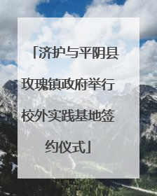 济护与平阴县玫瑰镇政府举行校外实践基地签约仪式
