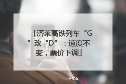 济莱高铁列车“G”改“D”：速度不变，票价下调