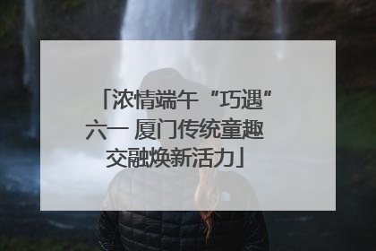 浓情端午“巧遇”六一 厦门传统童趣交融焕新活力