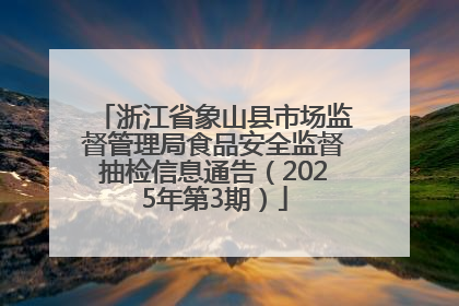 浙江省象山县市场监督管理局食品安全监督抽检信息通告（2025年第3期）