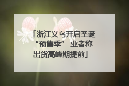 浙江义乌开启圣诞“预售季” 业者称出货高峰期提前