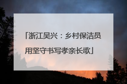 浙江吴兴：乡村保洁员用坚守书写孝亲长歌