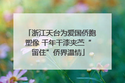 浙江天台为爱国侨胞塑像 千年干漆夹苎“留住”侨界温情