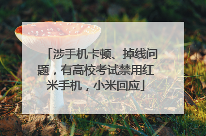 涉手机卡顿、掉线问题，有高校考试禁用红米手机，小米回应