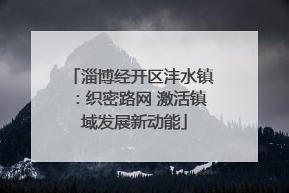 淄博经开区沣水镇：织密路网 激活镇域发展新动能