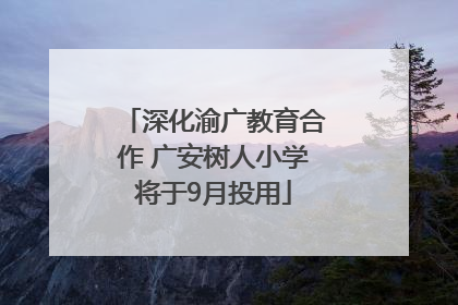 深化渝广教育合作 广安树人小学将于9月投用