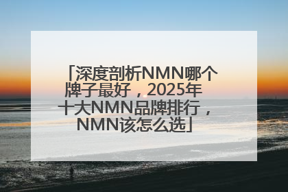 深度剖析NMN哪个牌子最好，2025年十大NMN品牌排行，NMN该怎么选
