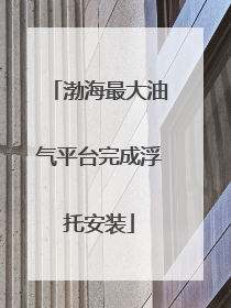 渤海最大油气平台完成浮托安装