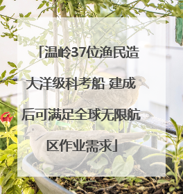 温岭37位渔民造大洋级科考船 建成后可满足全球无限航区作业需求