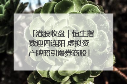 港股收盘｜恒生指数迎四连阳 虚拟资产牌照引爆券商股