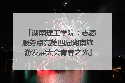 湖南理工学院：志愿服务点亮第四届湖南旅游发展大会青春之光