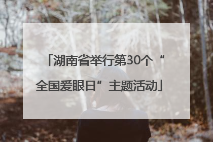 湖南省举行第30个“全国爱眼日”主题活动