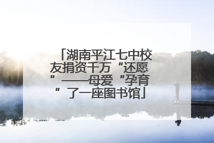 湖南平江七中校友捐资千万“还愿”——母爱“孕育”了一座图书馆