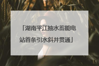 湖南平江抽水蓄能电站首条引水斜井贯通