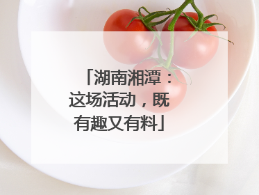 湖南湘潭：这场活动，既有趣又有料