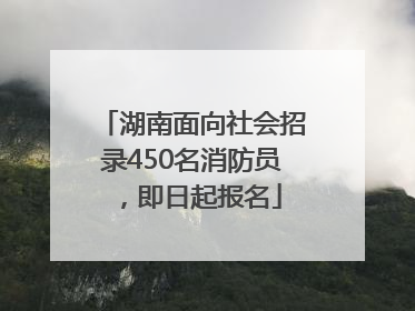 湖南面向社会招录450名消防员，即日起报名