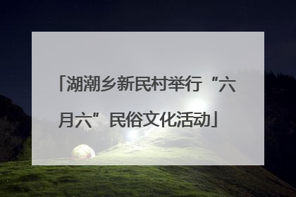 湖潮乡新民村举行“六月六”民俗文化活动