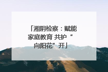 湘阴检察：赋能家庭教育 共护“向阳花”开