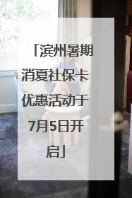 滨州暑期消夏社保卡优惠活动于7月5日开启