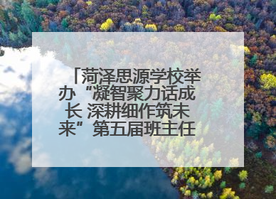 菏泽思源学校举办“凝智聚力话成长 深耕细作筑未来”第五届班主任工作论坛
