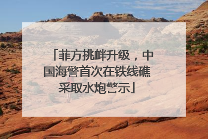 菲方挑衅升级，中国海警首次在铁线礁采取水炮警示