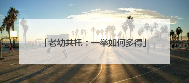 老幼共托：一举如何多得