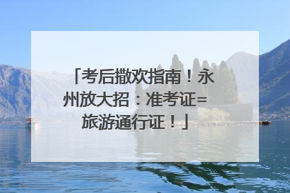 考后撒欢指南！永州放大招：准考证=旅游通行证！