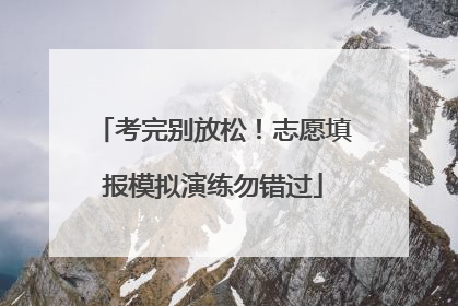 考完别放松！志愿填报模拟演练勿错过