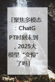 聚焦多模态：ChatGPT时刻未到，2025大模型“变慢”了吗