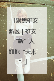 聚焦雄安新区｜雄安“新”人 拥抱“未来”