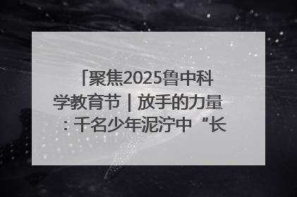 聚焦2025鲁中科学教育节｜放手的力量：千名少年泥泞中“长出勇敢翅膀”