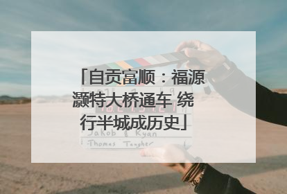自贡富顺：福源灏特大桥通车 绕行半城成历史