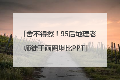 舍不得擦！95后地理老师徒手画图堪比PPT