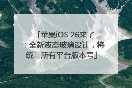 苹果iOS 26来了：全新液态玻璃设计，将统一所有平台版本号